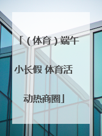 （体育）端午小长假 体育活动热商圈